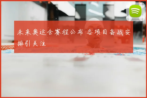 未来奥运会赛程公布 各项目备战安排引关注