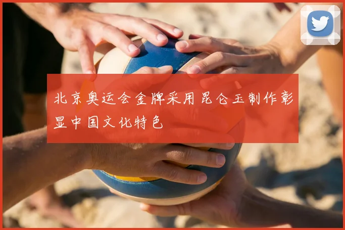 北京奥运会金牌采用昆仑玉制作彰显中国文化特色