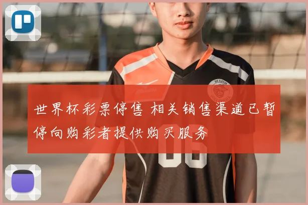 世界杯彩票停售 相关销售渠道已暂停向购彩者提供购买服务