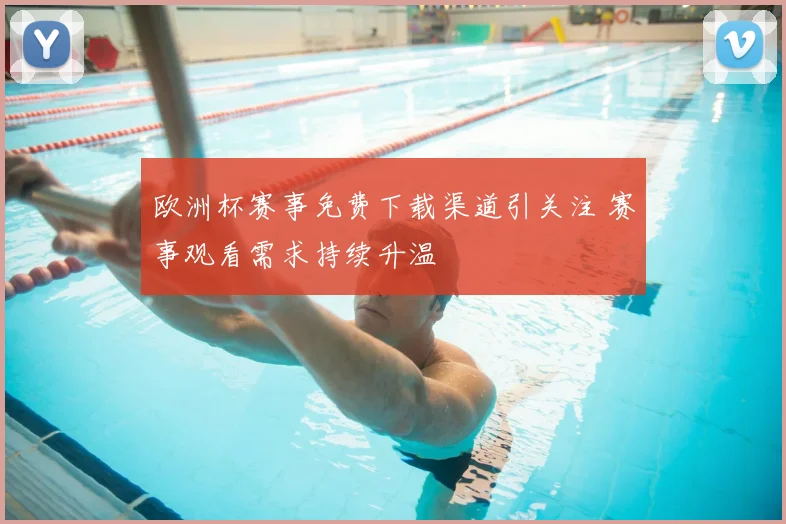 欧洲杯赛事免费下载渠道引关注 赛事观看需求持续升温