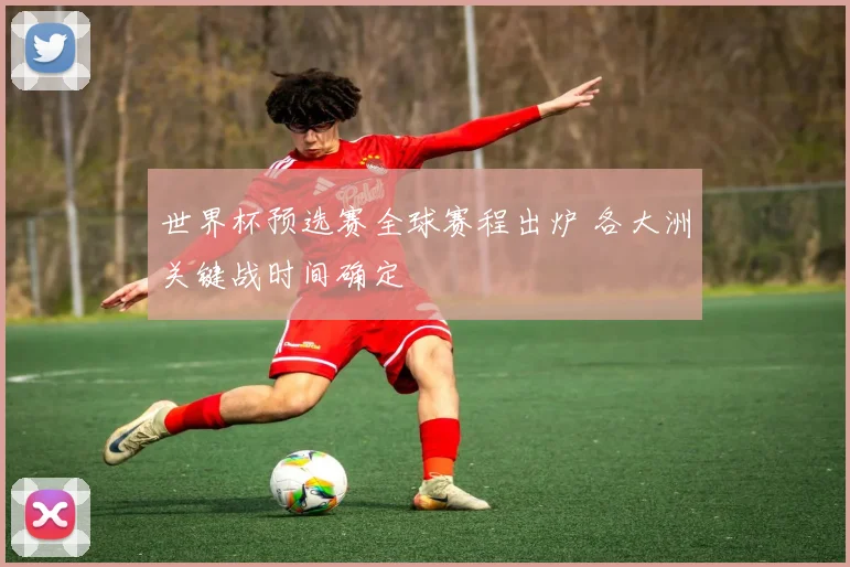 世界杯预选赛全球赛程出炉 各大洲关键战时间确定