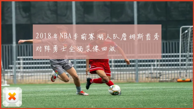 2018年NBA季前赛湖人队詹姆斯首秀对阵勇士全场录像回放