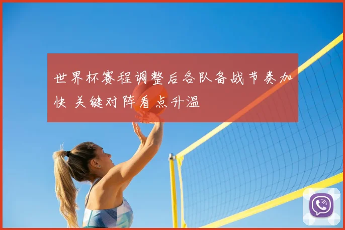 世界杯赛程调整后各队备战节奏加快 关键对阵看点升温