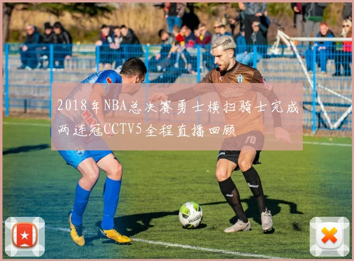 2018年NBA总决赛勇士横扫骑士完成两连冠CCTV5全程直播回顾