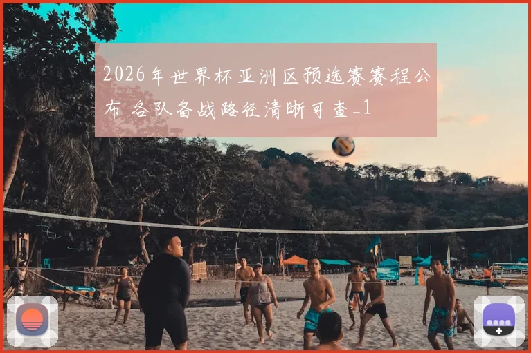2026年世界杯亚洲区预选赛赛程公布 各队备战路径清晰可查_1
