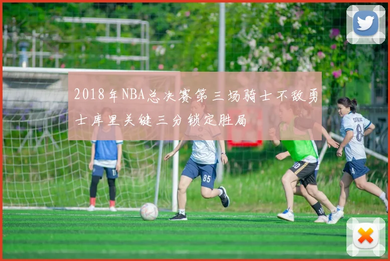 2018年NBA总决赛第三场骑士不敌勇士库里关键三分锁定胜局