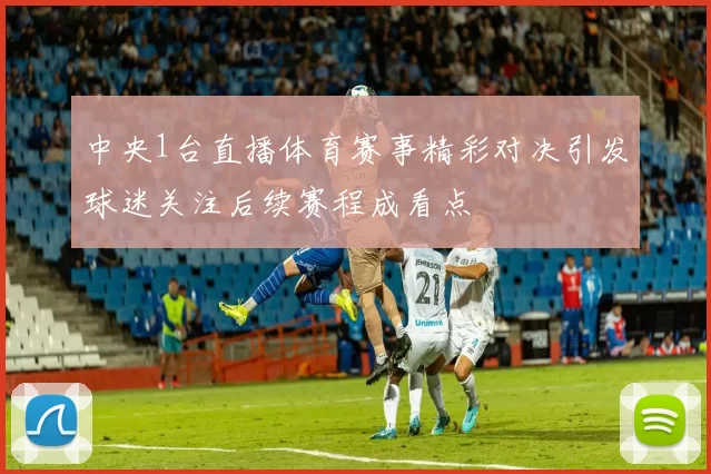 中央1台直播体育赛事精彩对决引发球迷关注后续赛程成看点
