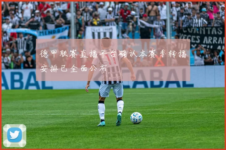 德甲联赛直播平台确认本赛季转播安排已全面公布