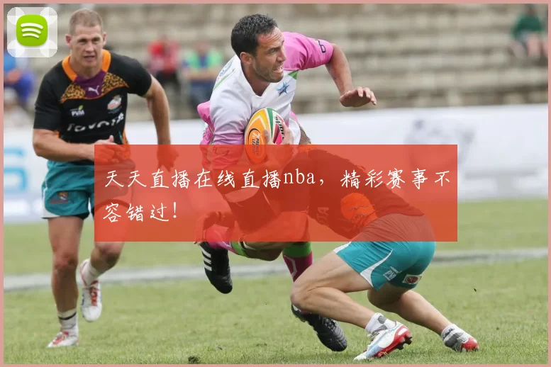 天天直播在线直播nba，精彩赛事不容错过！