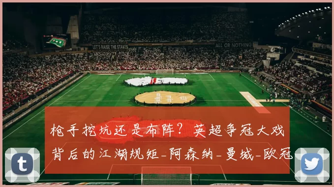 枪手挖坑还是布阵？英超争冠大戏背后的江湖规矩_阿森纳_曼城_欧冠