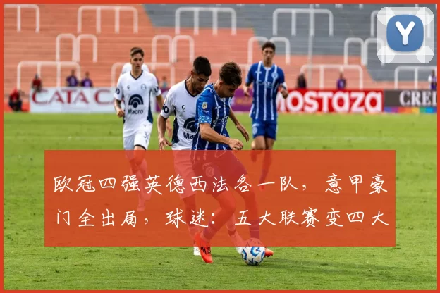 欧冠四强英德西法各一队，意甲豪门全出局，球迷：五大联赛变四大