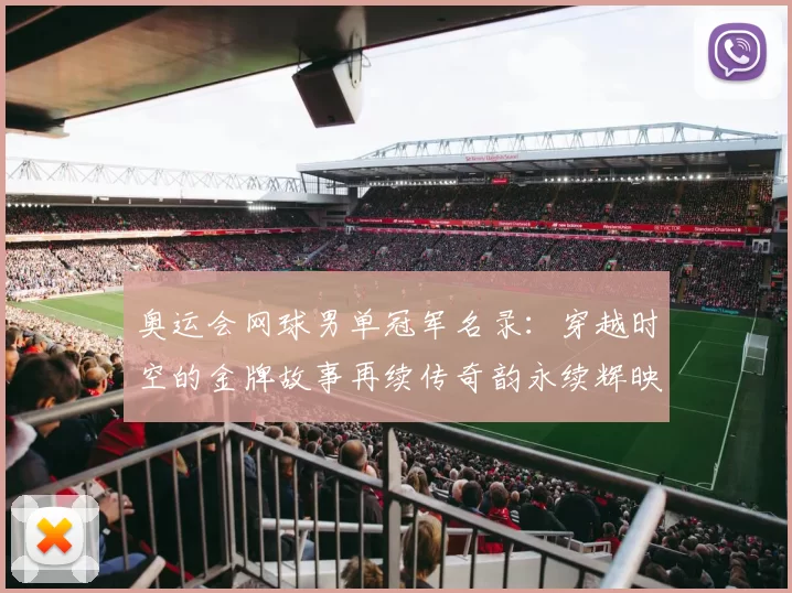 奥运会网球男单冠军名录：穿越时空的金牌故事再续传奇韵永续辉映