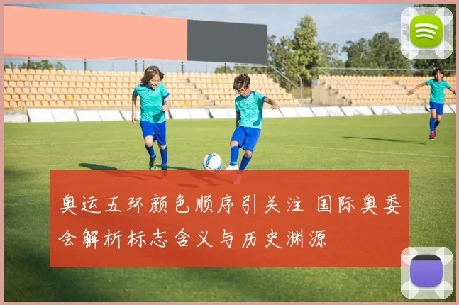 奥运五环颜色顺序引关注 国际奥委会解析标志含义与历史渊源