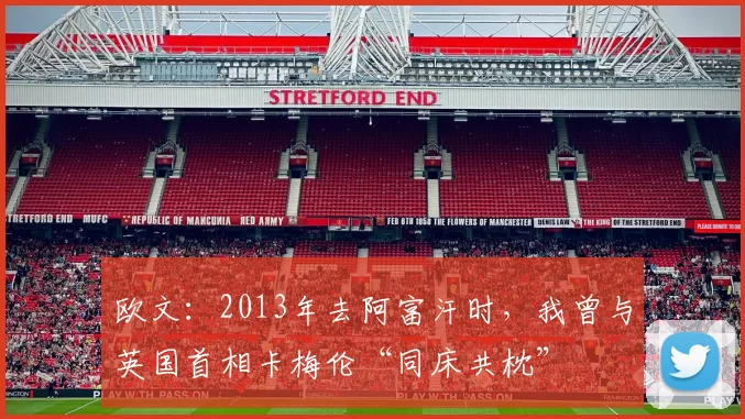 欧文：2013年去阿富汗时，我曾与英国首相卡梅伦“同床共枕”