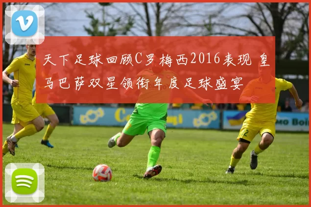 天下足球回顾C罗梅西2016表现 皇马巴萨双星领衔年度足球盛宴