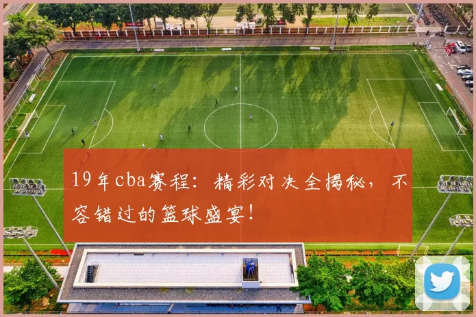 19年cba赛程：精彩对决全揭秘，不容错过的篮球盛宴！