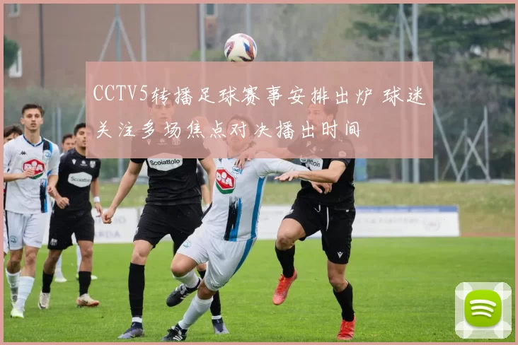 CCTV5转播足球赛事安排出炉 球迷关注多场焦点对决播出时间
