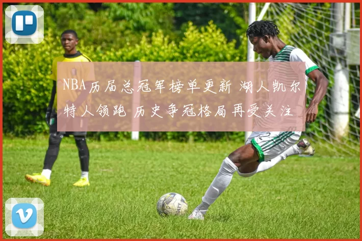 NBA历届总冠军榜单更新 湖人凯尔特人领跑 历史争冠格局再受关注