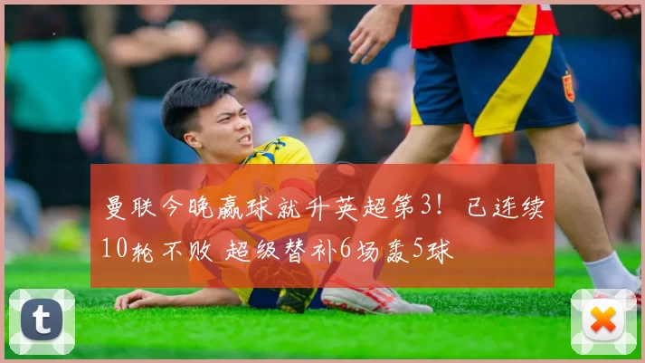 曼联今晚赢球就升英超第3！已连续10轮不败 超级替补6场轰5球