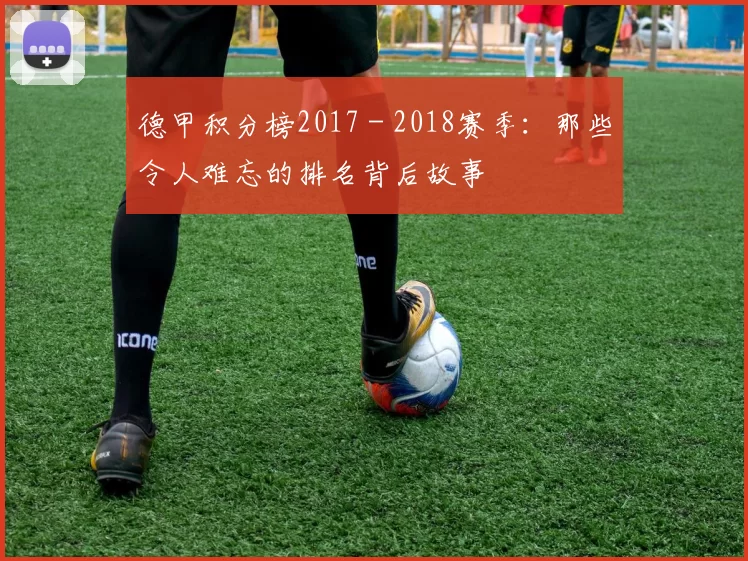 德甲积分榜2017 - 2018赛季：那些令人难忘的排名背后故事
