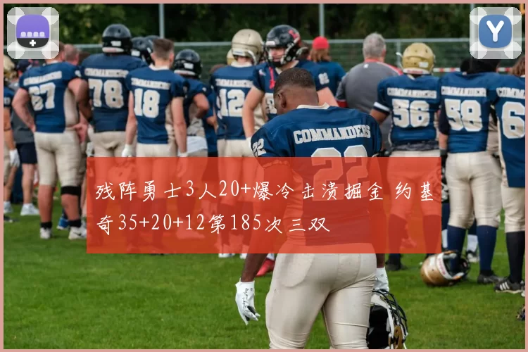 残阵勇士3人20+爆冷击溃掘金 约基奇35+20+12第185次三双