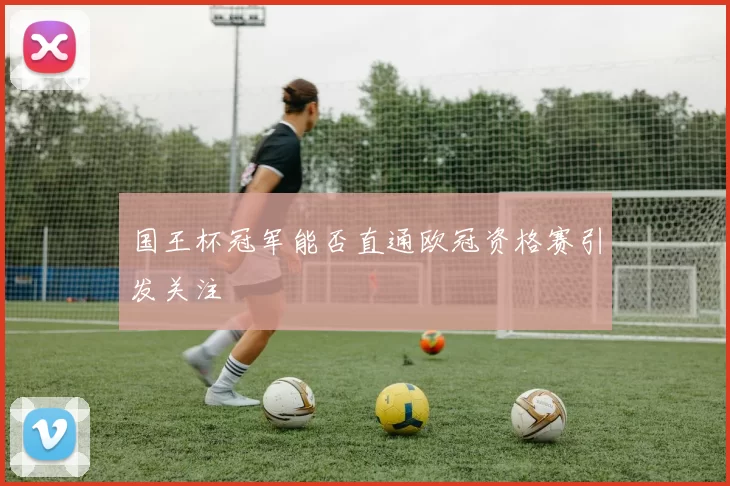 国王杯冠军能否直通欧冠资格赛引发关注
