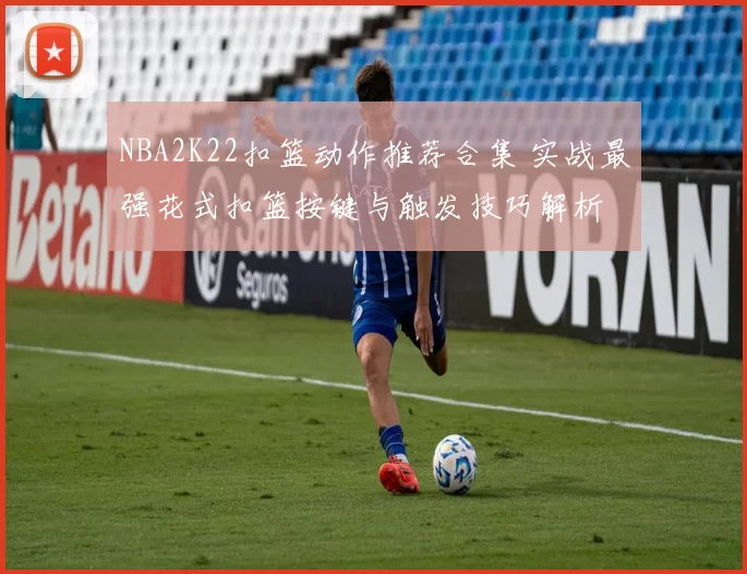 NBA2K22扣篮动作推荐合集 实战最强花式扣篮按键与触发技巧解析