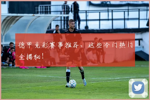 德甲竞彩赛事推荐，这些冷门热门全揭秘！