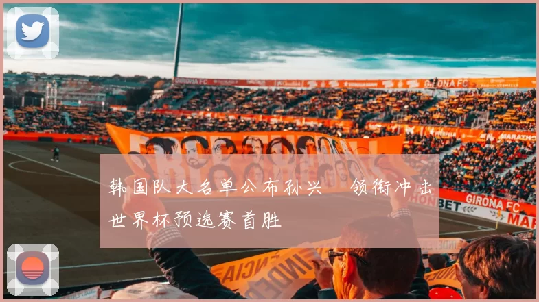 韩国队大名单公布孙兴慜领衔冲击世界杯预选赛首胜