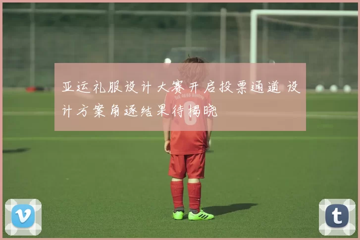 亚运礼服设计大赛开启投票通道 设计方案角逐结果待揭晓