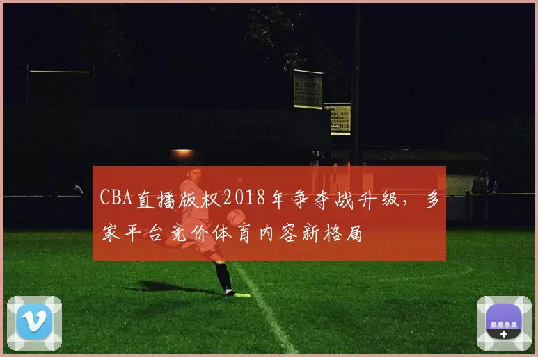 CBA直播版权2018年争夺战升级，多家平台竞价体育内容新格局