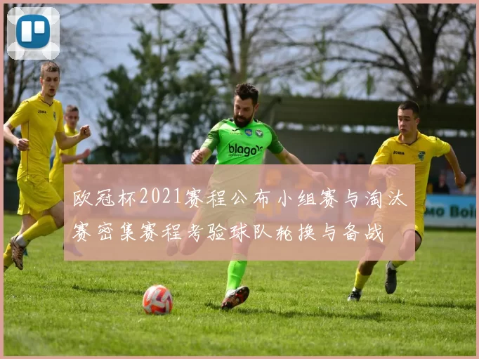 欧冠杯2021赛程公布小组赛与淘汰赛密集赛程考验球队轮换与备战