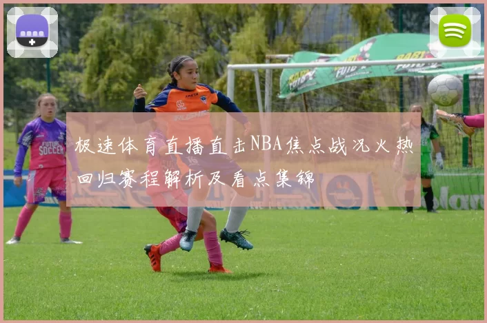 极速体育直播直击NBA焦点战况火热回归赛程解析及看点集锦