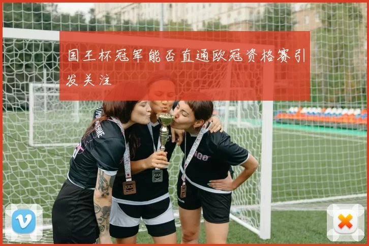 国王杯冠军能否直通欧冠资格赛引发关注