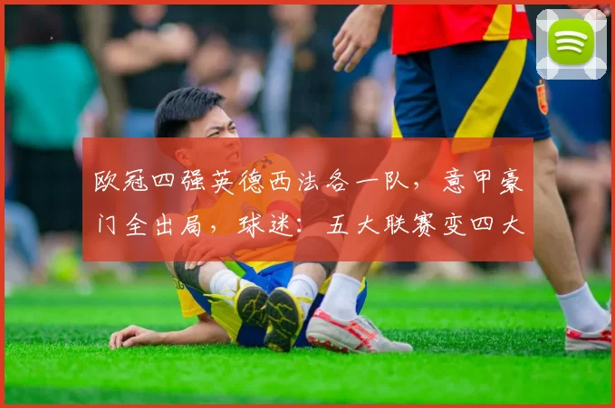欧冠四强英德西法各一队，意甲豪门全出局，球迷：五大联赛变四大