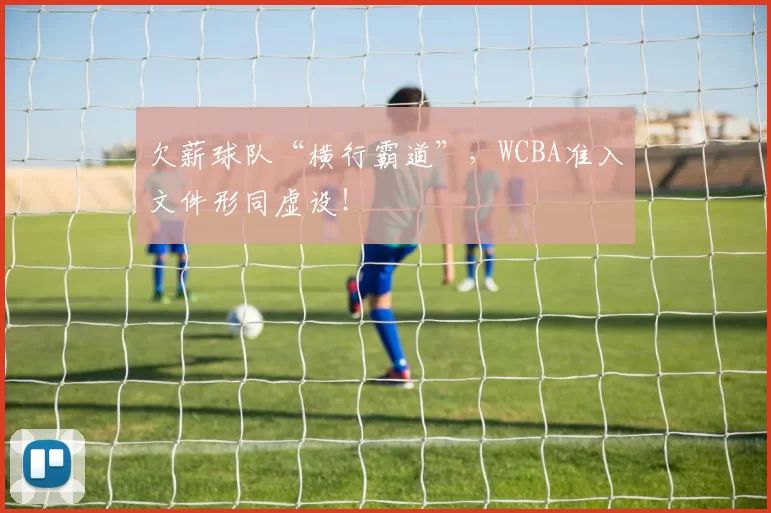 欠薪球队“横行霸道”，WCBA准入文件形同虚设！