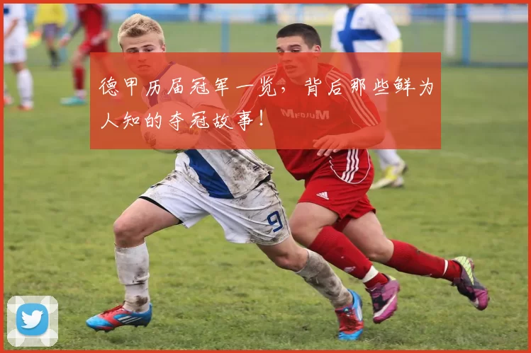 德甲历届冠军一览，背后那些鲜为人知的夺冠故事！