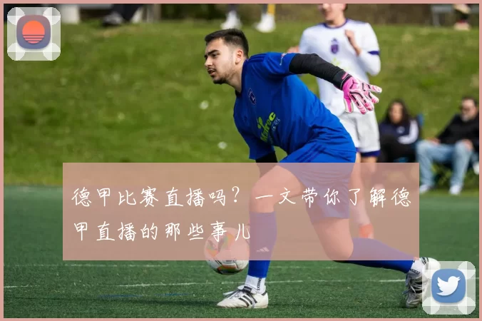 德甲比赛直播吗？一文带你了解德甲直播的那些事儿